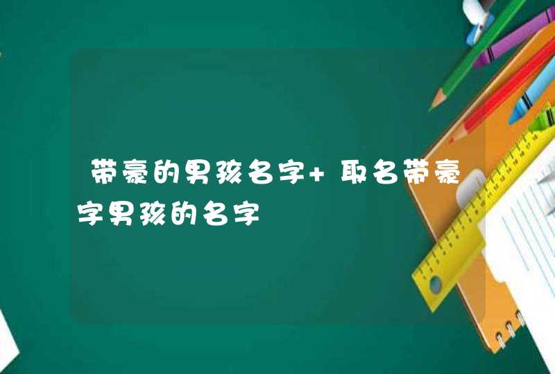 带豪的男孩名字 取名带豪字男孩的名字