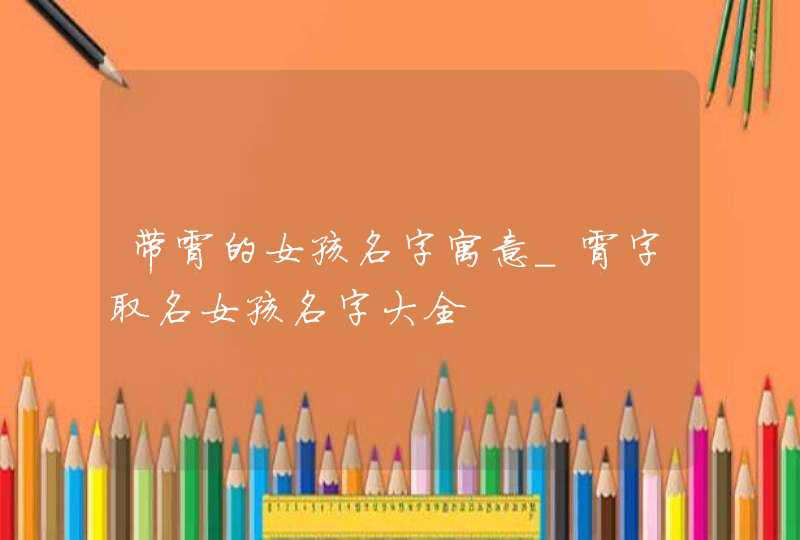 带霄的女孩名字寓意_霄字取名女孩名字大全