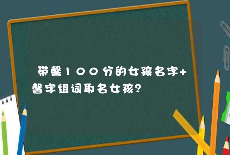 带馨100分的女孩名字 馨字组词取名女孩？