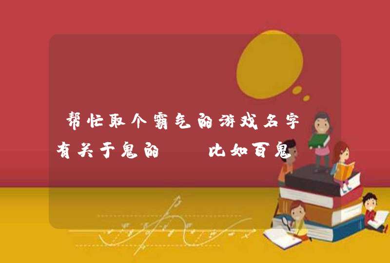 帮忙取个霸气的游戏名字，有关于鬼的。。比如百鬼...的