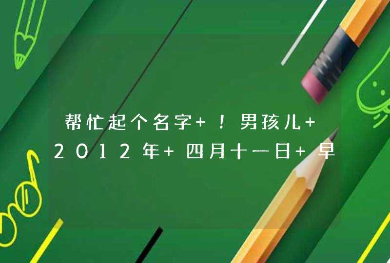 帮忙起个名字 ！男孩儿 2012年 四月十一日 早上9:50出生 姓：付 勇字辈 拜托！！！