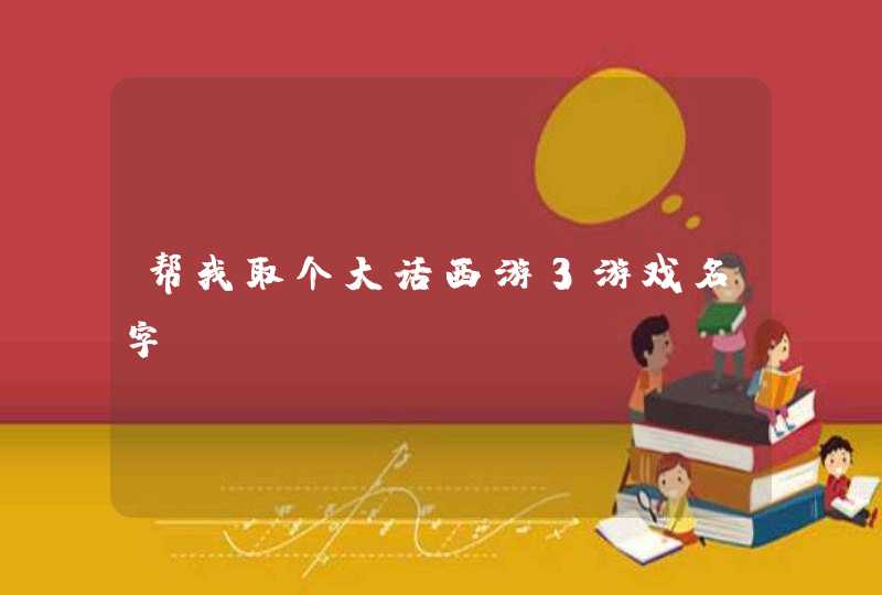 帮我取个大话西游3游戏名字