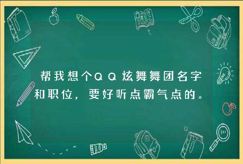 帮我想个QQ炫舞舞团名字和职位，要好听点霸气点的。