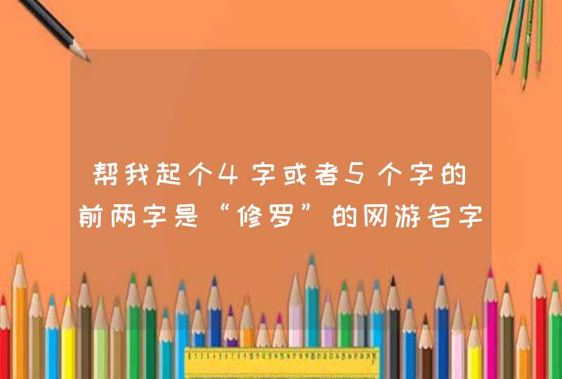 帮我起个4字或者5个字的前两字是“修罗”的网游名字！