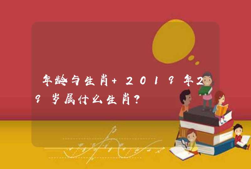 年龄与生肖 2019年29岁属什么生肖？