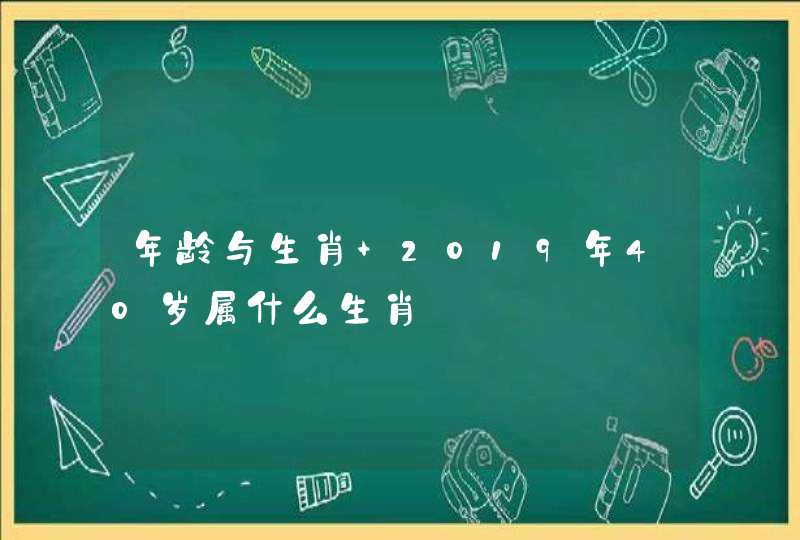 年龄与生肖 2019年40岁属什么生肖