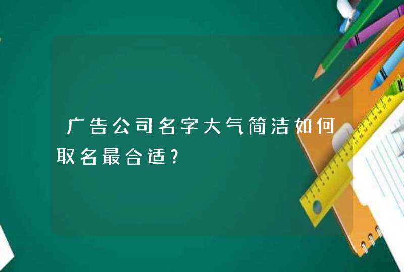 广告公司名字大气简洁如何取名最合适？
