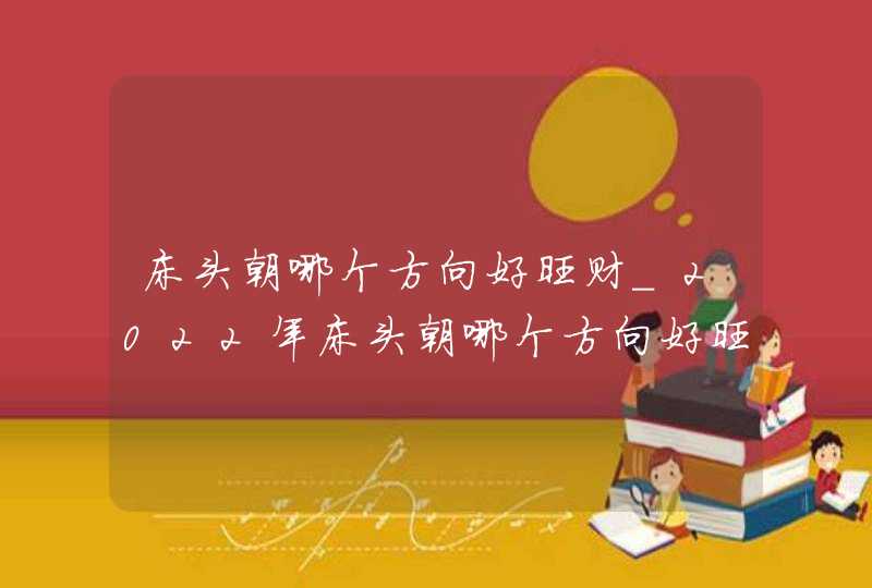 床头朝哪个方向好旺财_2022年床头朝哪个方向好旺财