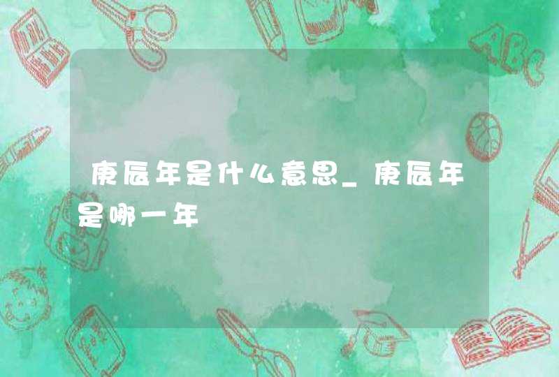 庚辰年是什么意思_庚辰年是哪一年