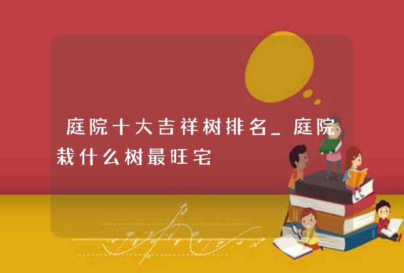 庭院十大吉祥树排名_庭院栽什么树最旺宅