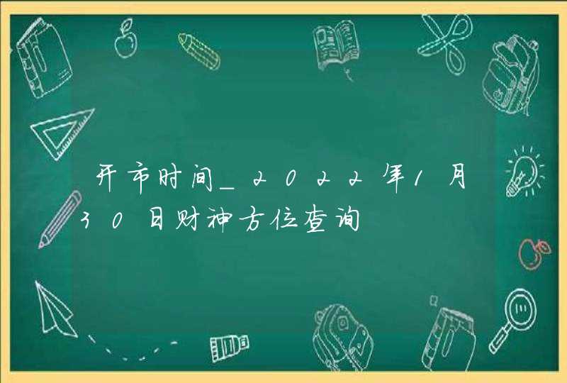 开市时间_2022年1月30日财神方位查询