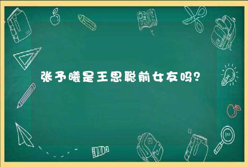 张予曦是王思聪前女友吗？