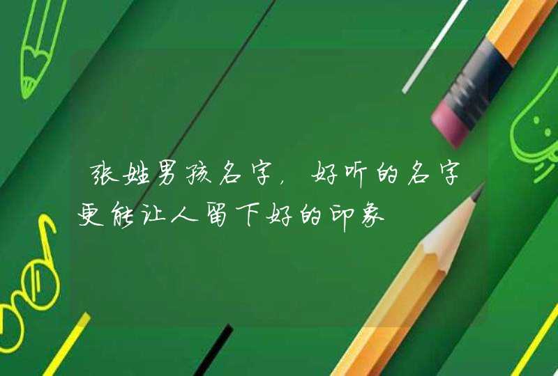 张姓男孩名字，好听的名字更能让人留下好的印象