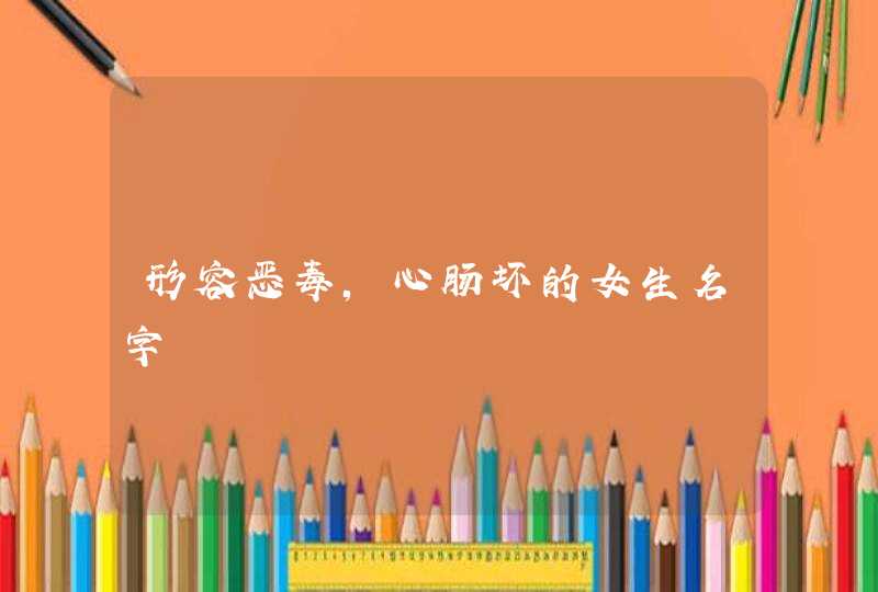 形容恶毒,心肠坏的女生名字