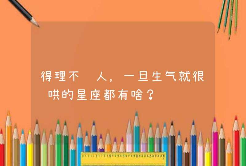 得理不饶人，一旦生气就很难哄的星座都有啥？