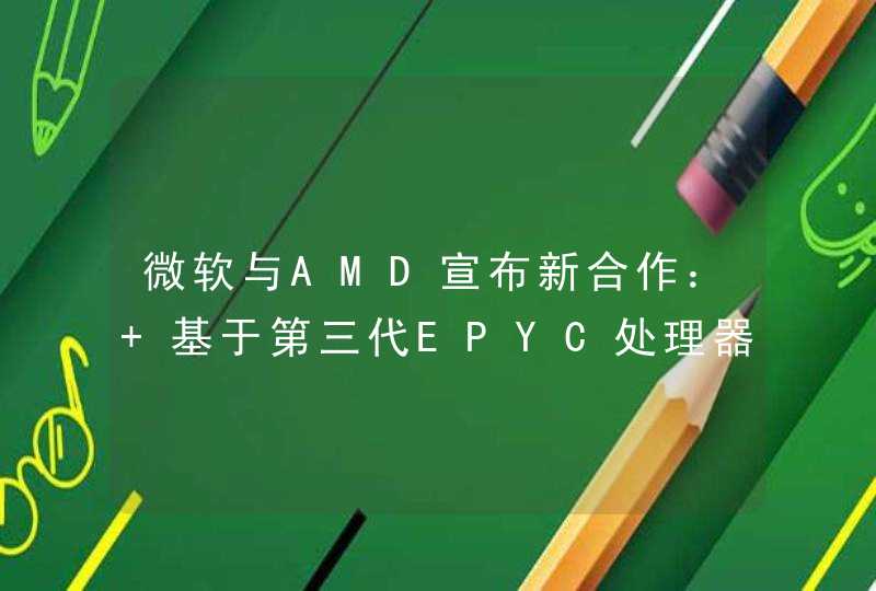 微软与AMD宣布新合作： 基于第三代EPYC处理器