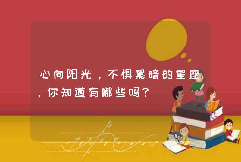 心向阳光，不惧黑暗的星座，你知道有哪些吗？