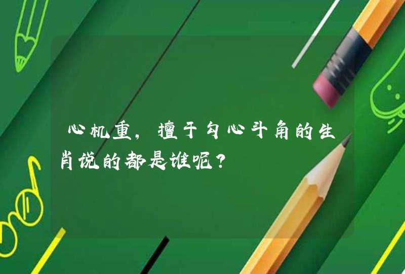 心机重，擅于勾心斗角的生肖说的都是谁呢？