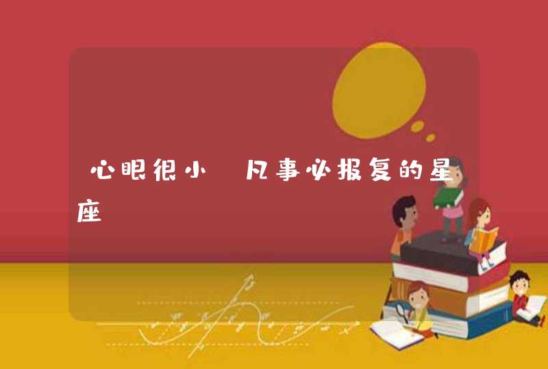 心眼很小 凡事必报复的星座？