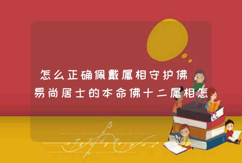 怎么正确佩戴属相守护佛，易尚居士的本命佛十二属相怎么佩戴？