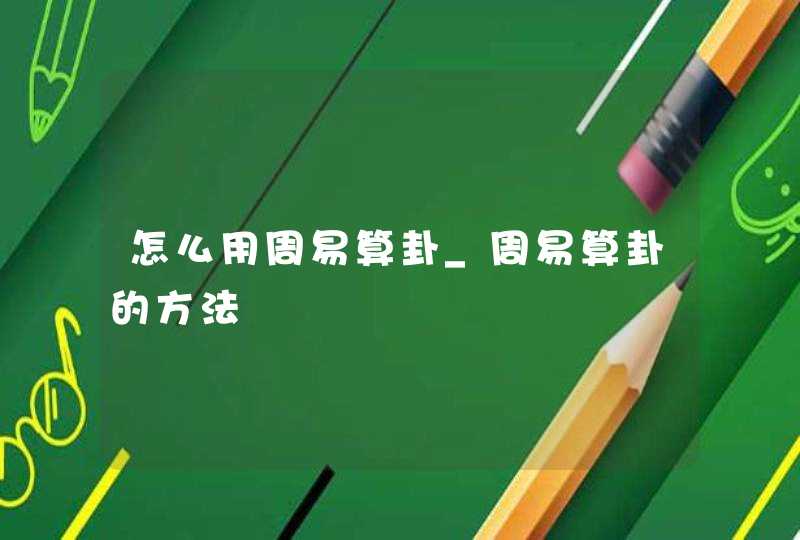 怎么用周易算卦_周易算卦的方法