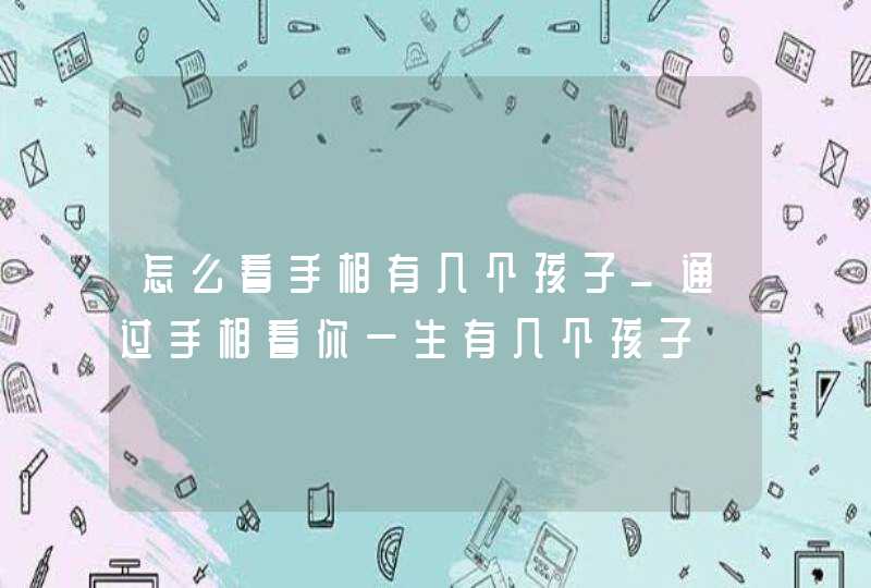 怎么看手相有几个孩子_通过手相看你一生有几个孩子