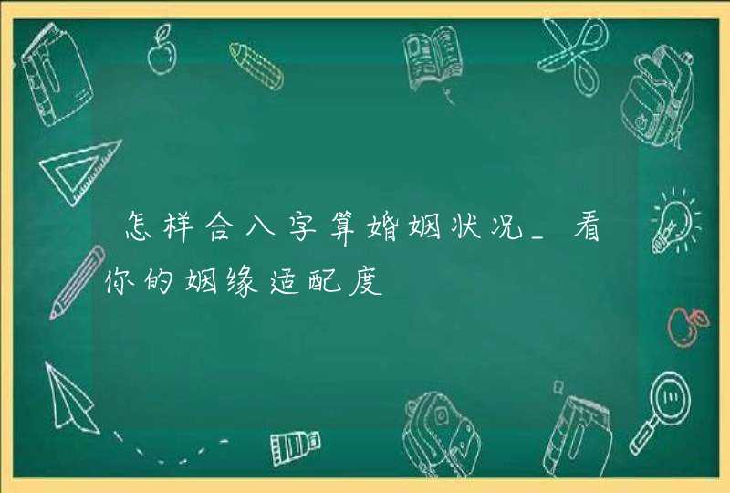怎样合八字算婚姻状况_看你的姻缘适配度