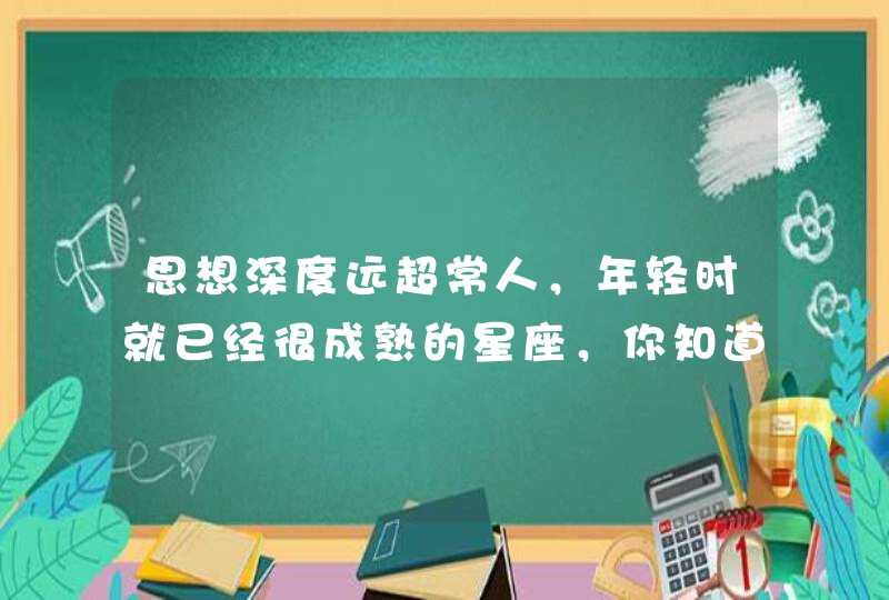思想深度远超常人，年轻时就已经很成熟的星座，你知道他们是谁吗？