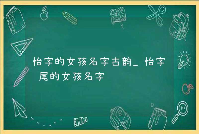 怡字的女孩名字古韵_怡字结尾的女孩名字