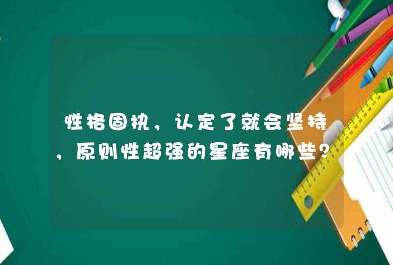 性格固执，认定了就会坚持，原则性超强的星座有哪些？