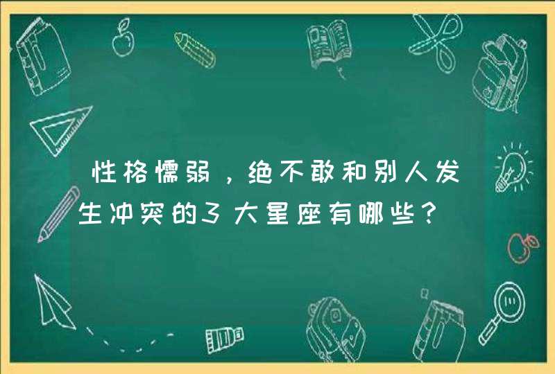 性格懦弱，绝不敢和别人发生冲突的3大星座有哪些？
