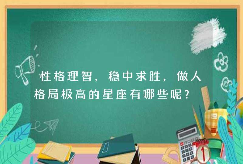 性格理智，稳中求胜，做人格局极高的星座有哪些呢？