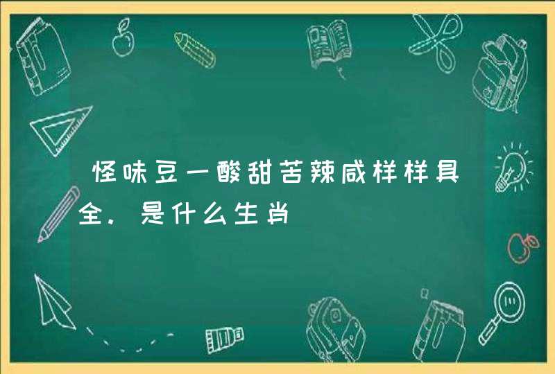 怪味豆一酸甜苦辣咸样样具全.是什么生肖