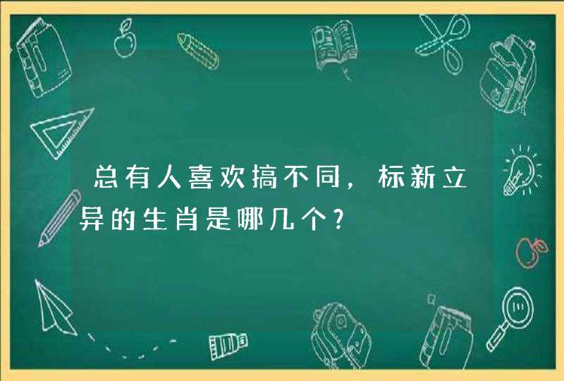 总有人喜欢搞不同，标新立异的生肖是哪几个？