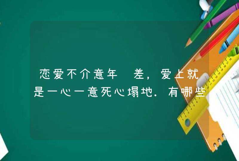 恋爱不介意年龄差，爱上就是一心一意死心塌地.有哪些是这样的星座?