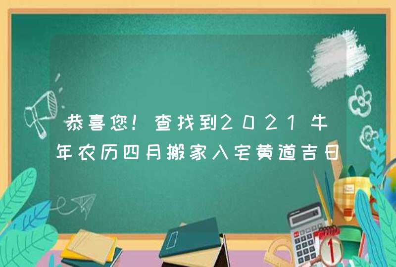 恭喜您！查找到2021牛年农历四月搬家入宅黄道吉日7天