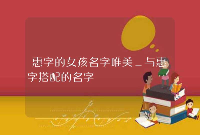 惠字的女孩名字唯美_与惠字搭配的名字