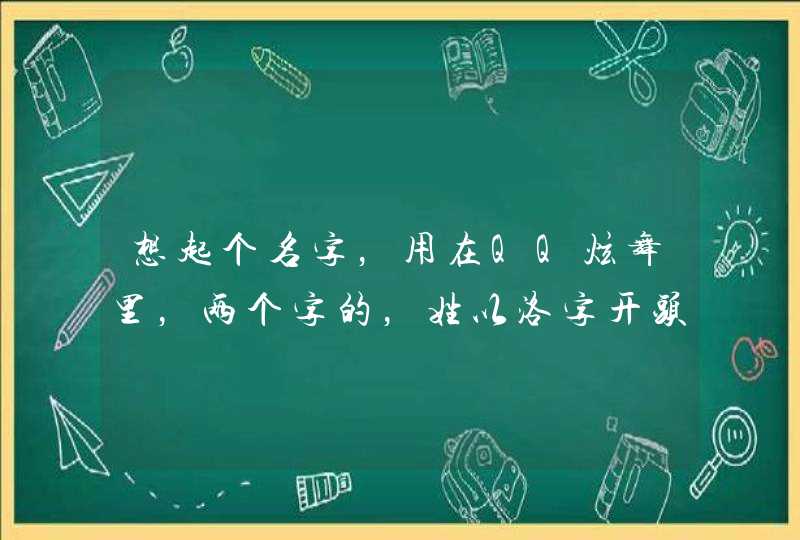 想起个名字，用在QQ炫舞里，两个字的，姓以洛字开头，是女生的，麻烦帮忙！例如：洛凌，洛白！想要特别点