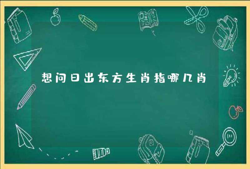 想问日出东方生肖指哪几肖