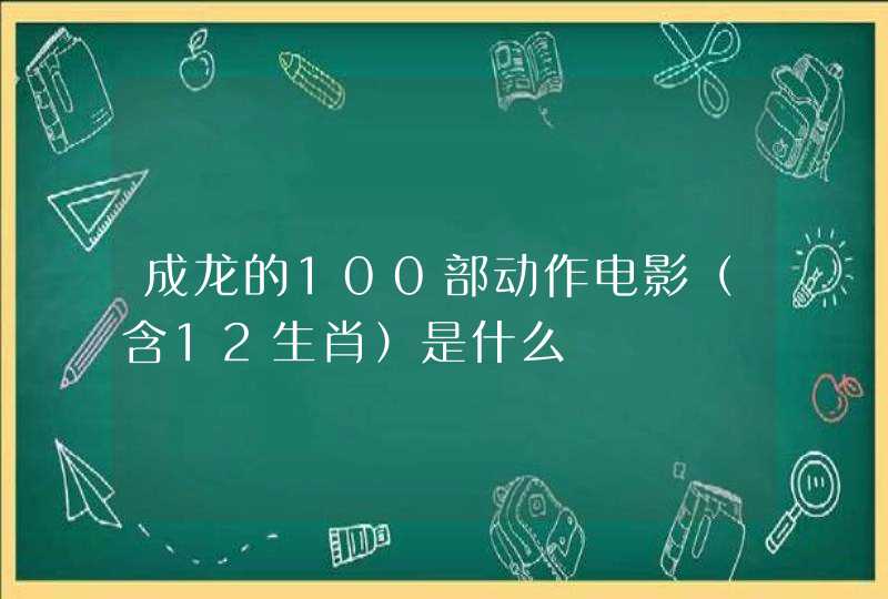 成龙的100部动作电影（含12生肖）是什么