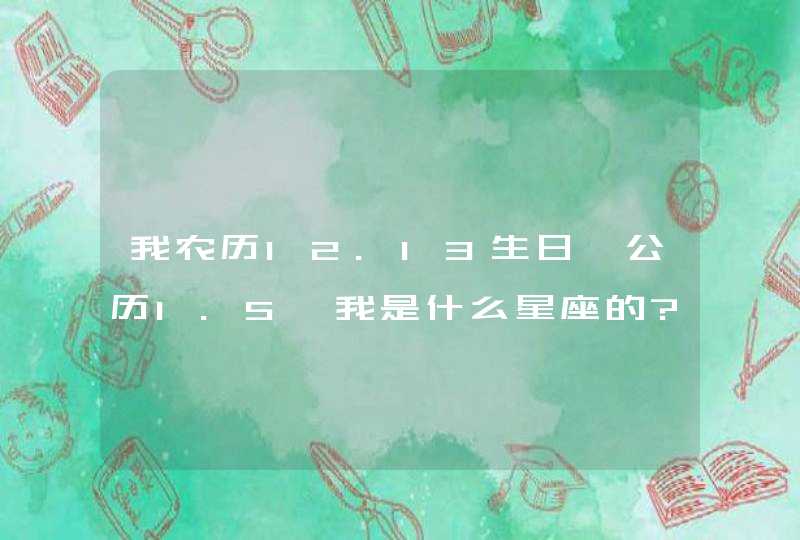 我农历12.13生日,公历1.5,我是什么星座的?星座运势?
