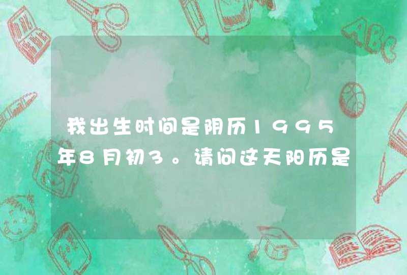 我出生时间是阴历1995年8月初3。请问这天阳历是多少？是什么星座？
