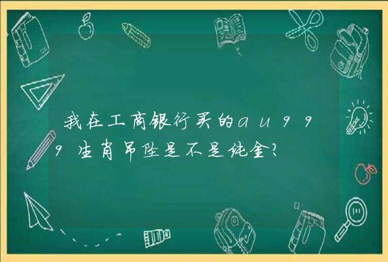 我在工商银行买的au999生肖吊坠是不是纯金?