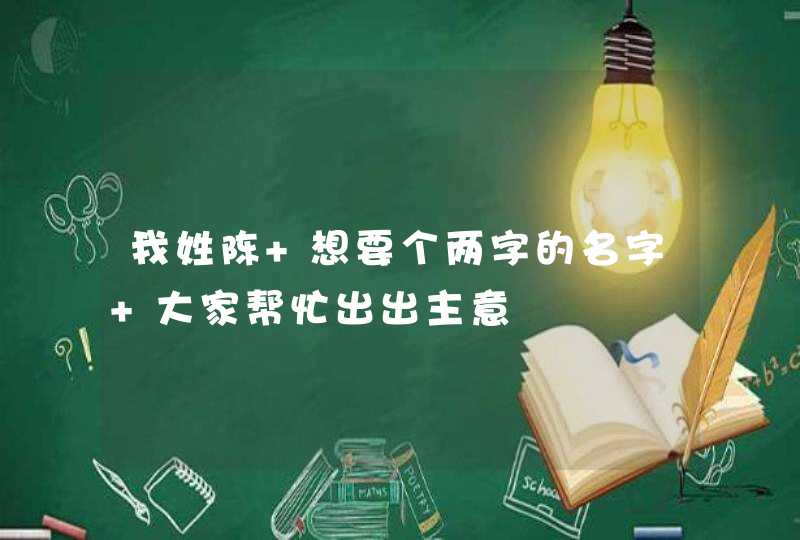 我姓陈 想要个两字的名字 大家帮忙出出主意