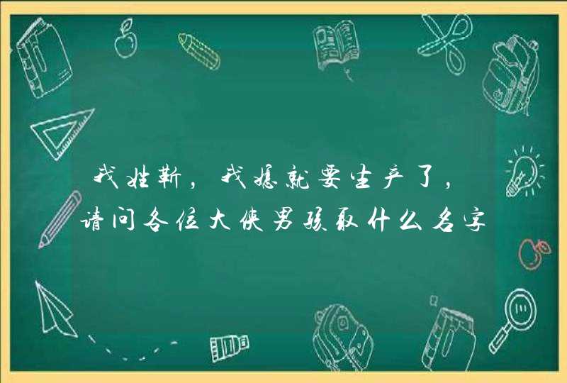我姓靳，我媳就要生产了，请问各位大侠男孩取什么名字女孩取什么名字？谢谢了