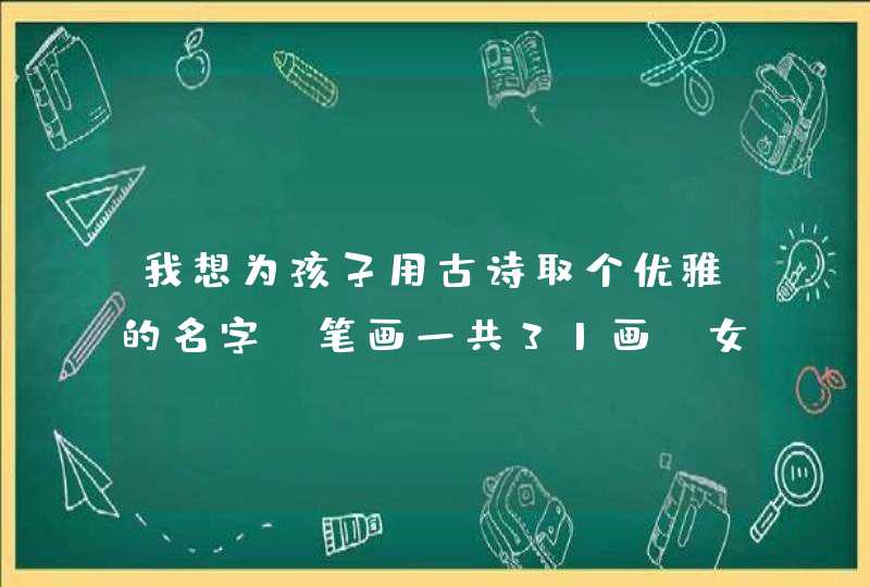 我想为孩子用古诗取个优雅的名字，笔画一共31画，女孩，姓李。麻烦大家帮帮忙。