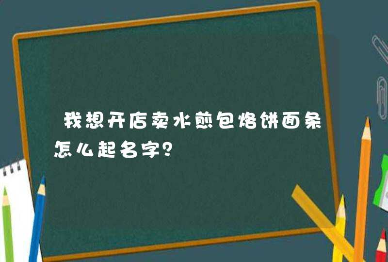 我想开店卖水煎包烙饼面条怎么起名字？