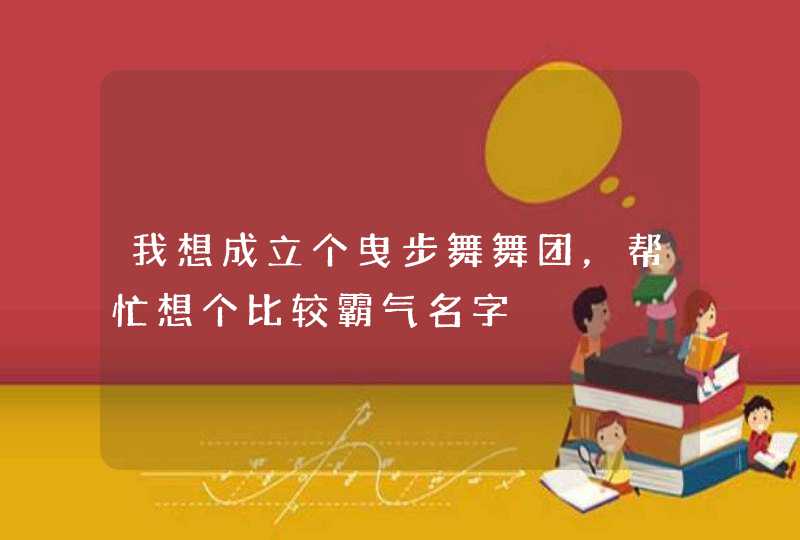我想成立个曳步舞舞团，帮忙想个比较霸气名字