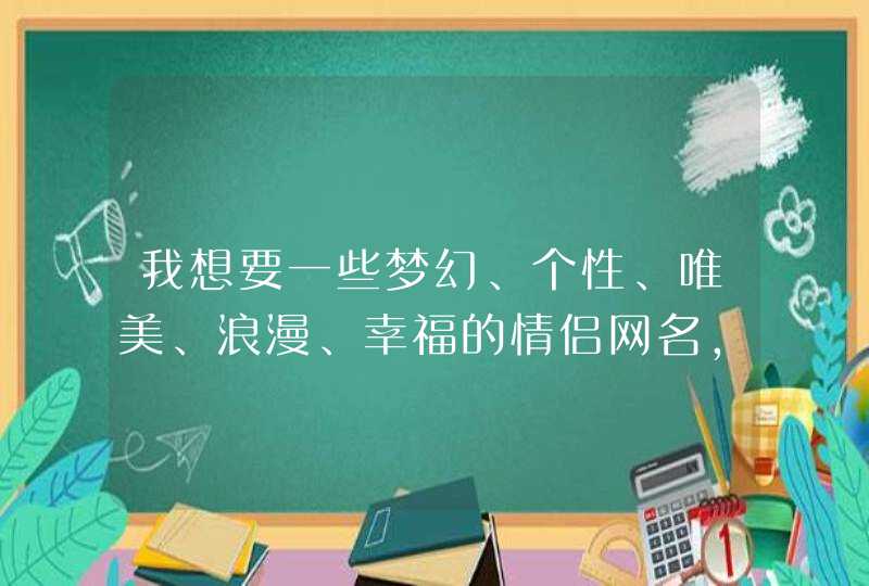 我想要一些梦幻、个性、唯美、浪漫、幸福的情侣网名，要有一些好看的符号，谢谢啦