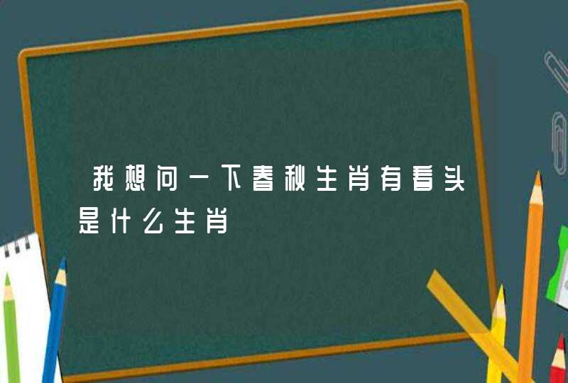 我想问一下春秋生肖有看头是什么生肖